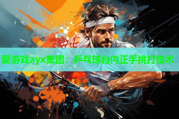 爱游戏ayx集团：乒乓球台内正手挑打技术