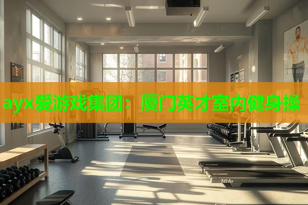 ayx爱游戏集团：厦门英才室内健身操