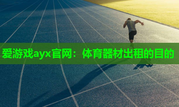 爱游戏ayx官网：体育器材出租的目的