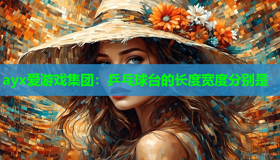 ayx爱游戏集团：乒乓球台的长度宽度分别是