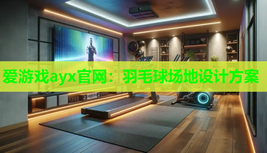 爱游戏ayx官网：羽毛球场地设计方案