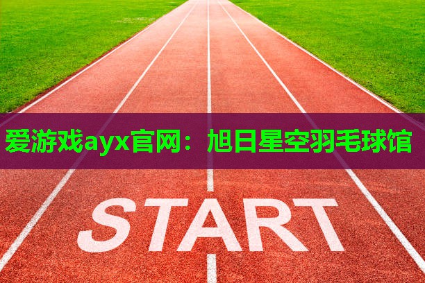 爱游戏ayx官网：旭日星空羽毛球馆