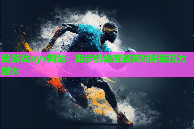 爱游戏ayx网站：跑步机坡度越高对膝盖压力越大