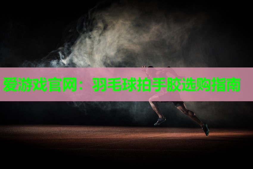 羽毛球拍手胶选购指南