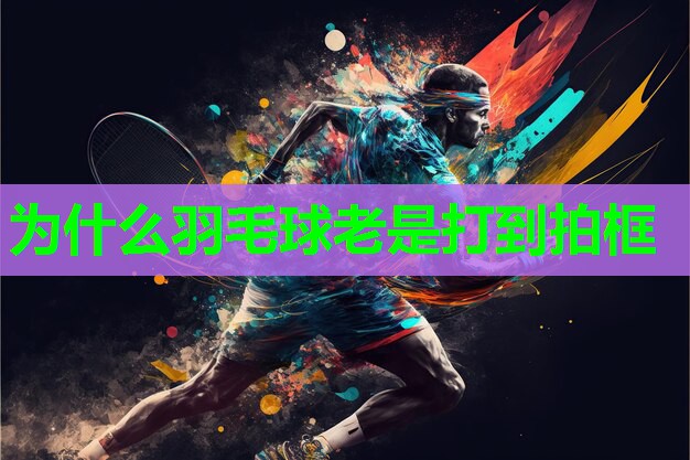 为什么羽毛球老是打到拍框